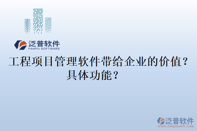 工程項(xiàng)目管理軟件帶給企業(yè)的價(jià)值？具體功能？
