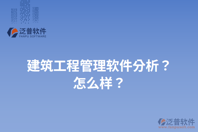 建筑工程管理軟件分析？怎么樣？