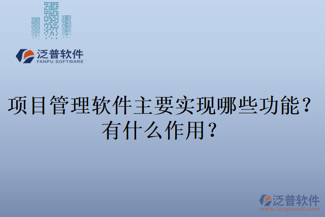 項(xiàng)目管理軟件主要實(shí)現(xiàn)哪些功能？有什么作用？