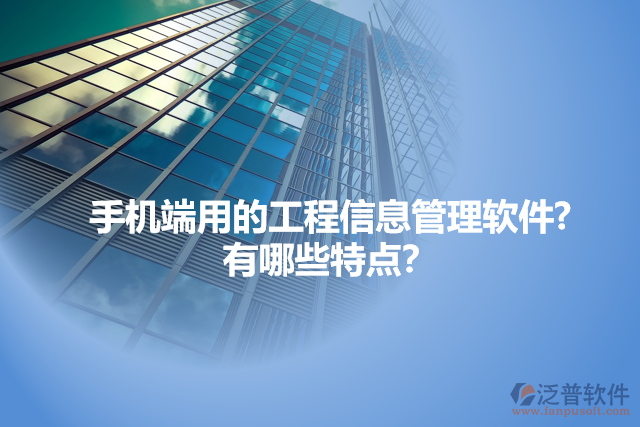 手機(jī)端用的工程信息管理軟件?  有哪些特點(diǎn)？