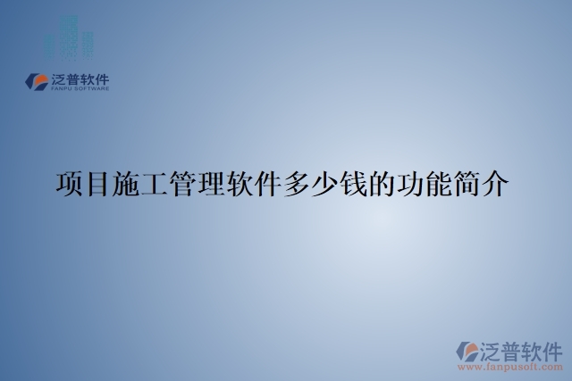 項(xiàng)目施工管理軟件多少錢的功能簡(jiǎn)介