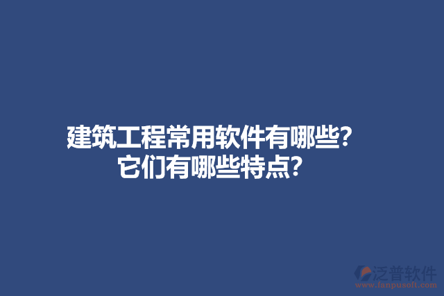 建筑工程常用軟件有哪些？它們有哪些特點？