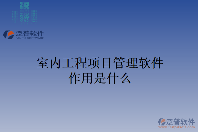 室內(nèi)工程項(xiàng)目管理軟件作用是什么