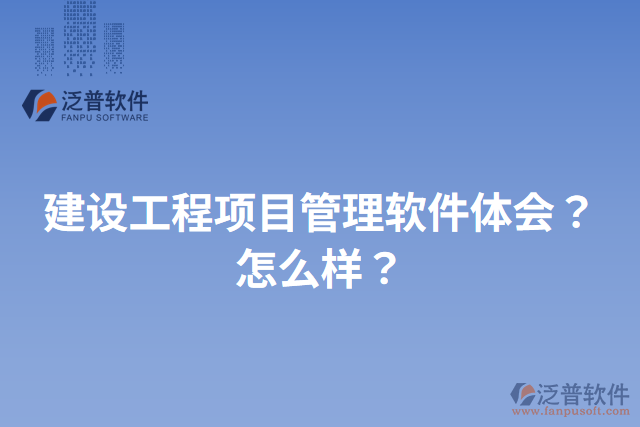 建設(shè)工程項(xiàng)目管理軟件體會？怎么樣？