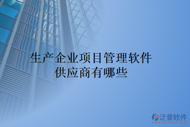 生產企業(yè)項目管理軟件供應商有哪些