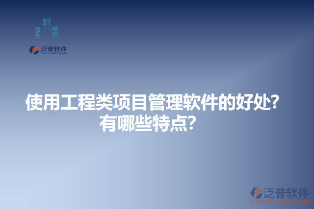 使用工程類項目管理軟件的好處？有哪些特點？