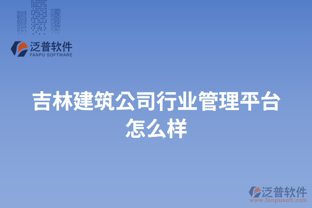 吉林建筑公司行業(yè)管理平臺(tái)怎么樣