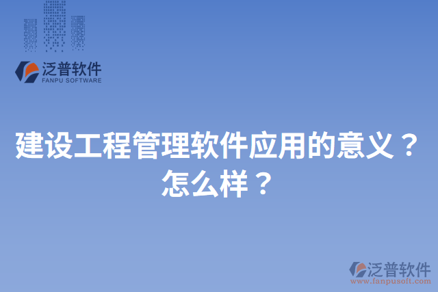 建設(shè)工程管理軟件應用的意義？怎么樣？