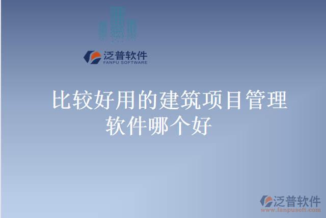 比較好用的建筑項(xiàng)目管理軟件哪個好