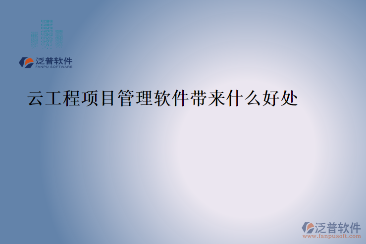 云工程項(xiàng)目管理軟件帶來(lái)什么好處