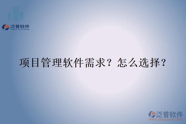 項(xiàng)目管理軟件需求？怎么選擇？