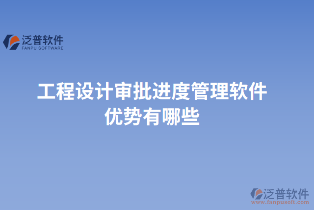 工程設(shè)計(jì)審批進(jìn)度管理軟件優(yōu)勢(shì)有哪些