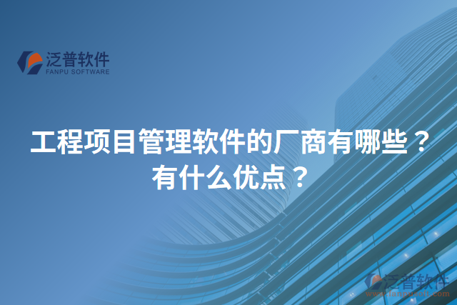 工程項(xiàng)目管理軟件的廠商有哪些？有什么優(yōu)點(diǎn)？