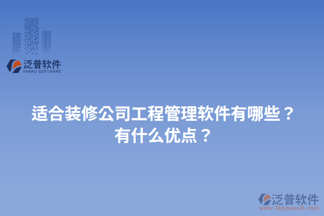 適合裝修公司工程管理軟件有哪些？有什么優(yōu)點？