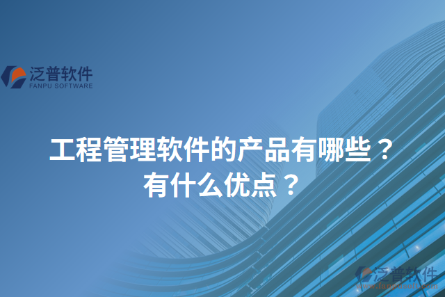 工程管理軟件的產(chǎn)品有哪些？有什么優(yōu)點？