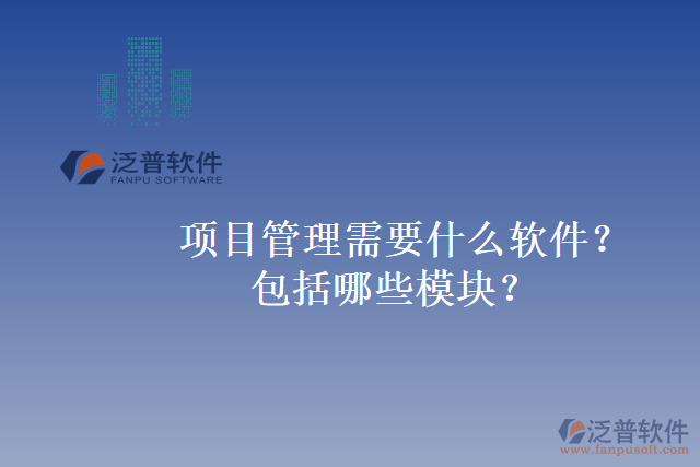 項(xiàng)目管理需要什么軟件？包括哪些模塊？