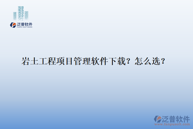 巖土工程項(xiàng)目管理軟件下載？怎么選？