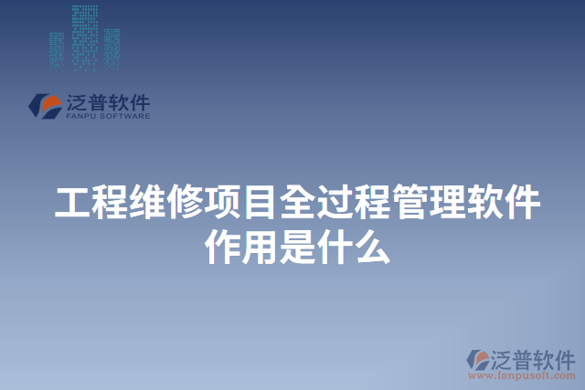 工程維修項(xiàng)目全過(guò)程管理軟件作用是什么