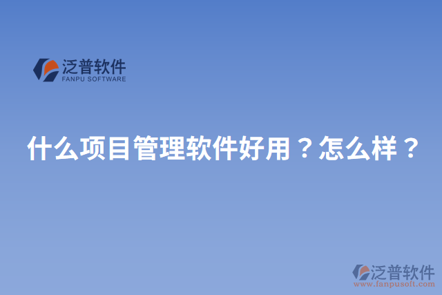 什么項(xiàng)目管理軟件好用？怎么樣？