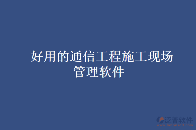 好用的通信工程施工現場管理軟件