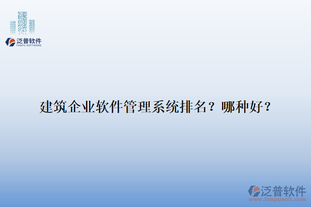 建筑企業(yè)軟件管理系統(tǒng)排名？哪種好？