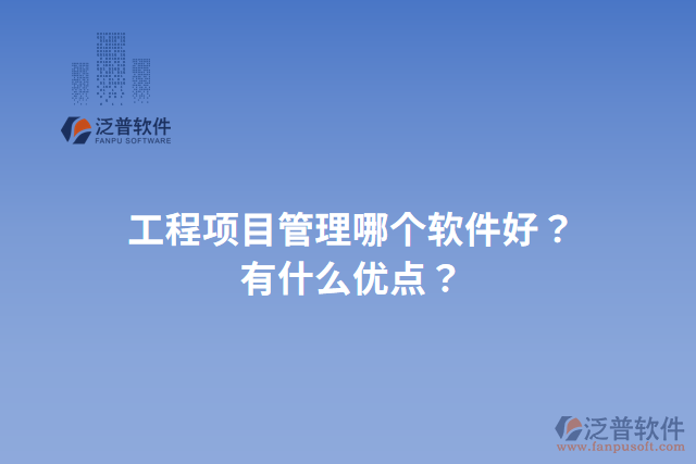 工程項(xiàng)目管理哪個(gè)軟件好？有什么優(yōu)點(diǎn)？