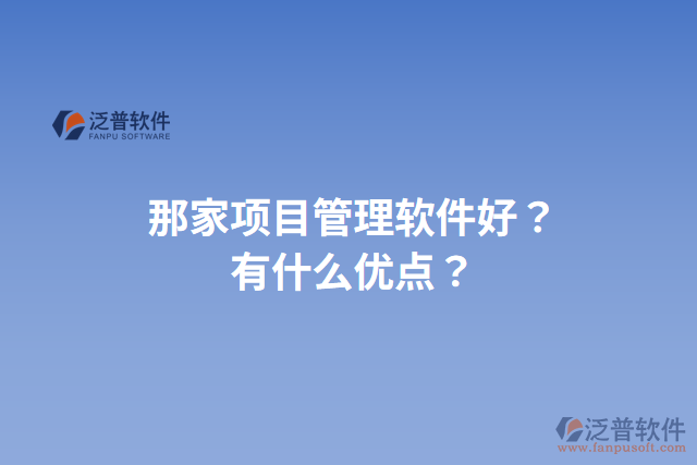 那家項目管理軟件好？有什么優(yōu)點？