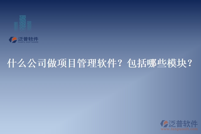 32.什么公司做項(xiàng)目管理軟件？包括哪些模塊？