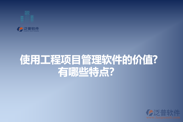 使用工程項目管理軟件的價值？有哪些特點？