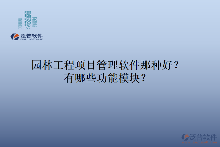 園林工程項(xiàng)目管理軟件那種好？有哪些功能模塊？