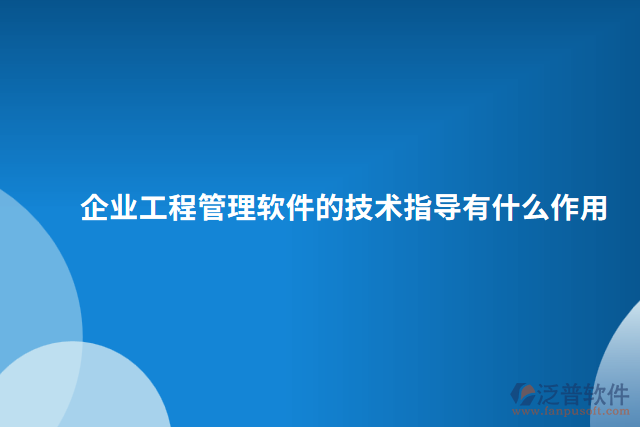 企業(yè)工程管理軟件的技術(shù)指導有什么作用