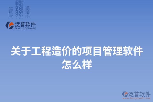 關(guān)于工程造價的項(xiàng)目管理軟件怎么樣