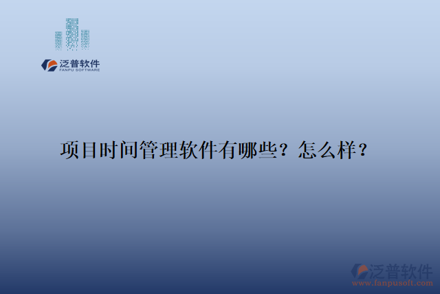 項(xiàng)目時(shí)間管理軟件有哪些？怎么樣？