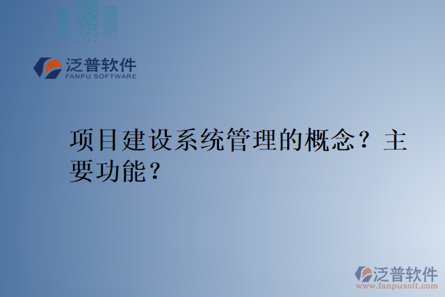 項(xiàng)目建設(shè)系統(tǒng)管理的概念？主要功能？