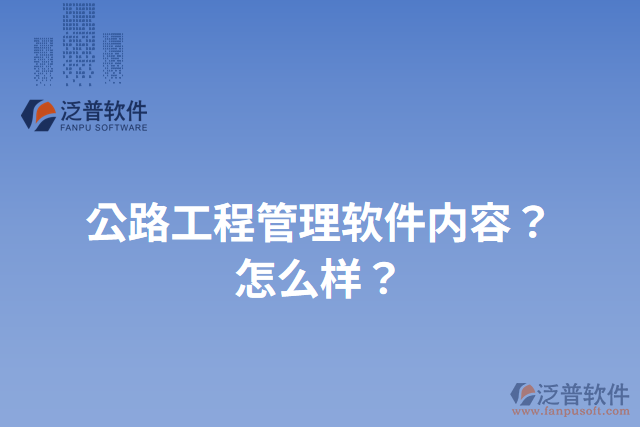 公路工程管理軟件內(nèi)容？怎么樣？