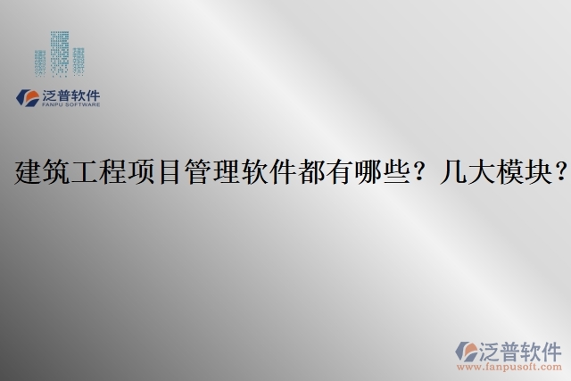 建筑工程項(xiàng)目管理軟件都有哪些？幾大模塊？