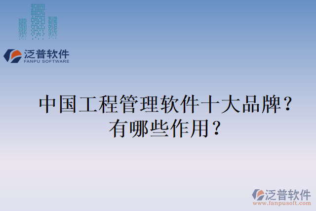 中國(guó)工程管理軟件十大品牌？有哪些作用？