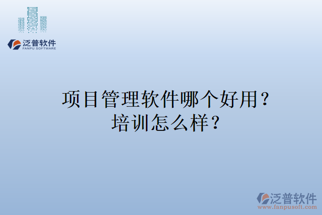 項目管理軟件哪個好用？培訓(xùn)怎么樣？