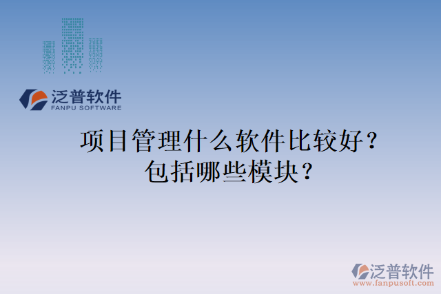 項目管理什么軟件比較好？包括哪些模塊？
