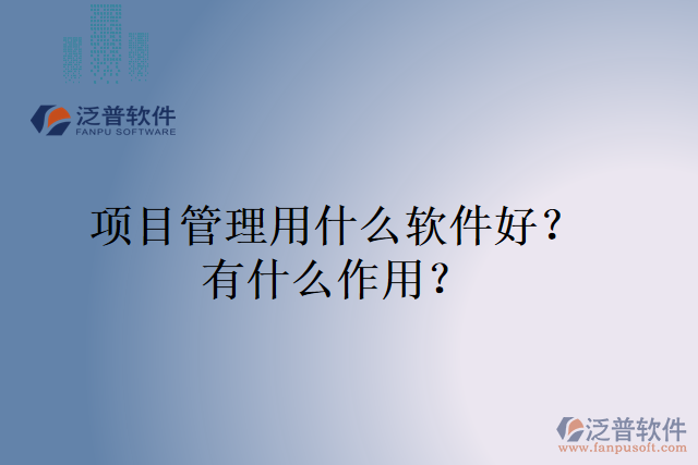 項目管理用什么軟件好？有什么作用？