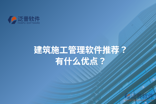 建筑施工管理軟件推薦？有什么優(yōu)點？