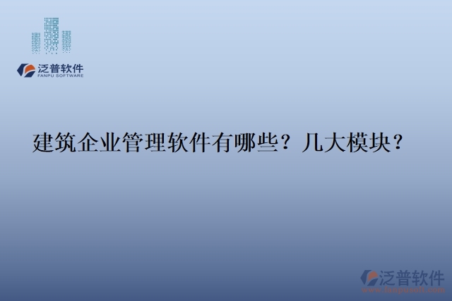 建筑企業(yè)管理軟件有哪些？幾大模塊？