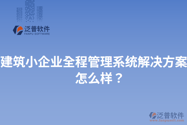 建筑小企業(yè)全程管理系統(tǒng)解決方案？怎么樣？