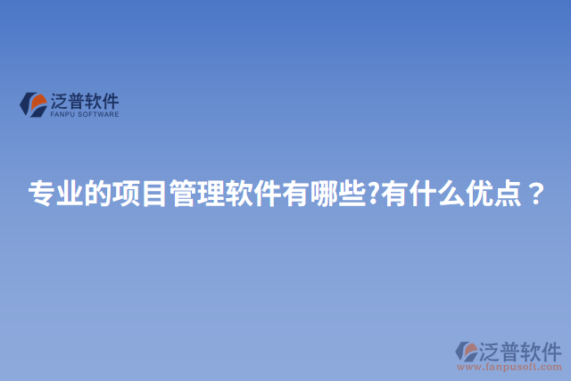 專業(yè)的項目管理軟件有哪些?有什么優(yōu)點？