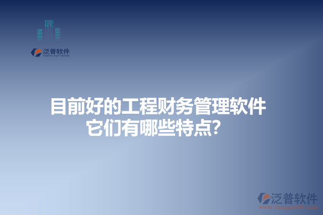 目前好的工程財(cái)務(wù)管理軟件？它們有哪些特點(diǎn)？