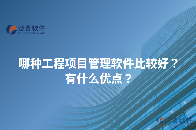 哪種工程項目管理軟件比較好？有什么優(yōu)點(diǎn)？