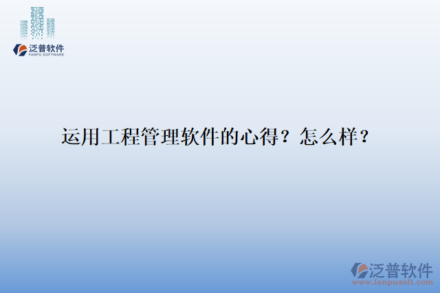 運(yùn)用工程管理軟件的心得？怎么樣？