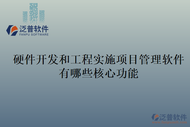 硬件開(kāi)發(fā)和工程實(shí)施項(xiàng)目管理軟件有哪些核心功能