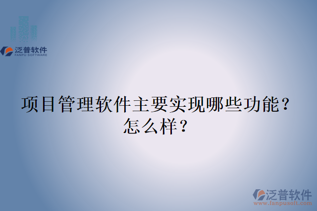 項(xiàng)目管理軟件主要實(shí)現(xiàn)哪些功能？怎么樣？