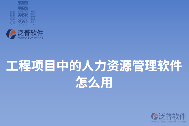 工程項目中的人力資源管理軟件怎么用